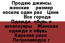 Продаю джинсы женские.44 размер носила один раз › Цена ­ 650 - Все города Одежда, обувь и аксессуары » Женская одежда и обувь   . Карелия респ.,Петрозаводск г.